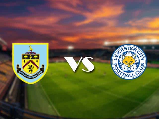 Soi kèo nhà cái Burnley vs Leicester, 4/3/2021 - Ngoại Hạng Anh