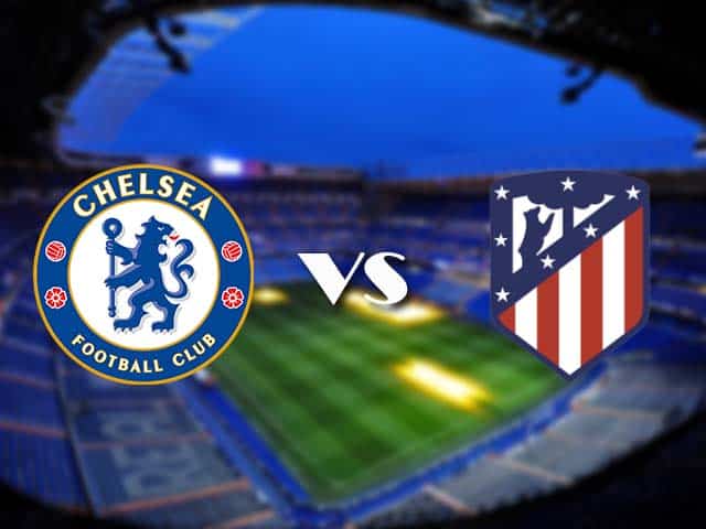 Soi kèo Chelsea vs Atletico Madrid, 18/3/2021 – Cúp C1 Châu  Âu