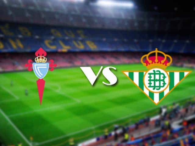 Soi kèo Celta Vigo vs Betis, 22/05/2021 – VĐQG Tây Ban Nha