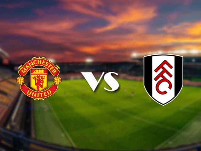 Soi kèo Manchester Utd vs Fulham, 19/05/2021 – Ngoại Hạng Anh