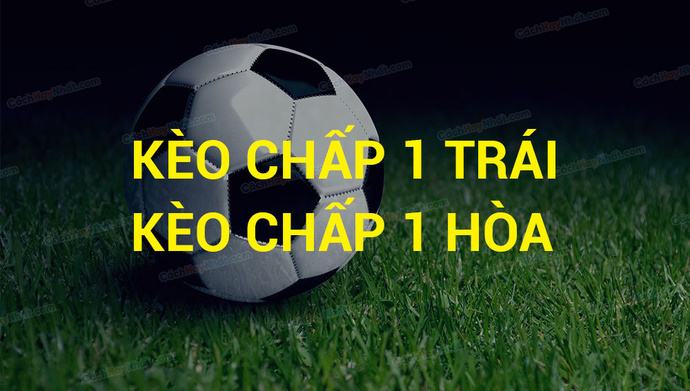Kèo chấp 1 trái là gì? Bí kíp soi kèo cực đỉnh